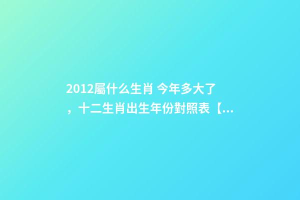 2012屬什么生肖 今年多大了，十二生肖出生年份對照表【1924-2019年】-第1張-觀點-玄機派